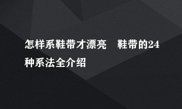 怎样系鞋带才漂亮 鞋带的24种系法全介绍