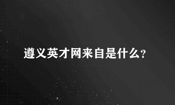 遵义英才网来自是什么？