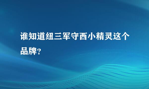 谁知道纽三军守西小精灵这个品牌？