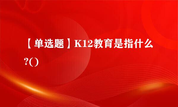 【单选题】K12教育是指什么?()