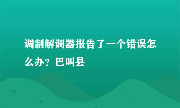 调制解调器报告了一个错误怎么办？巴叫县