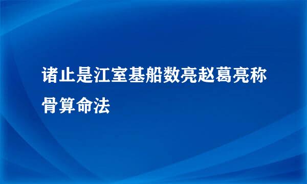 诸止是江室基船数亮赵葛亮称骨算命法