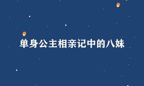 单身公主相亲记中的八妹