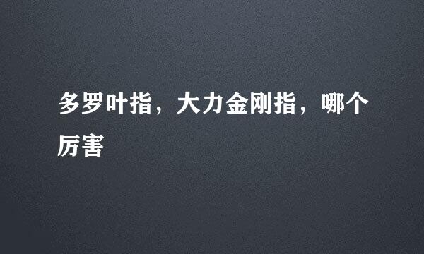 多罗叶指，大力金刚指，哪个厉害