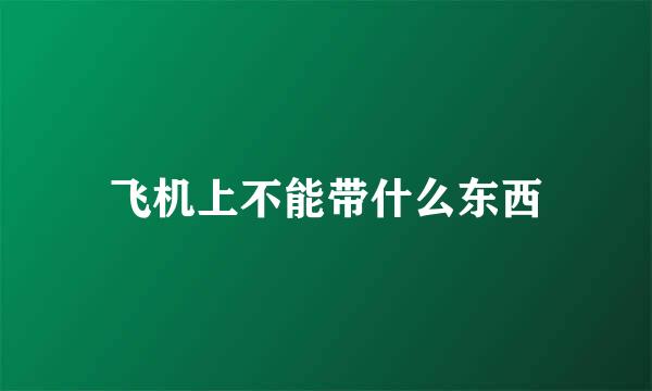 飞机上不能带什么东西