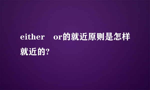 either or的就近原则是怎样就近的?