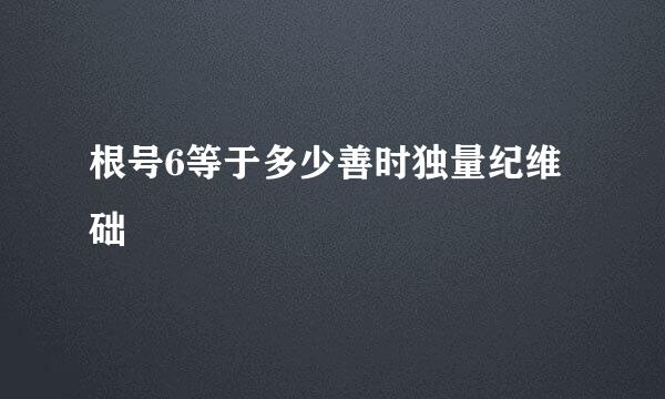 根号6等于多少善时独量纪维础