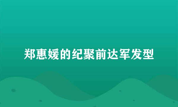 郑惠媛的纪聚前达军发型