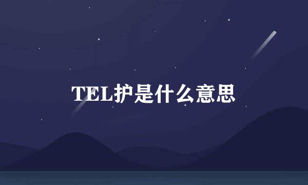 TEL护是什么意思