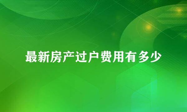 最新房产过户费用有多少