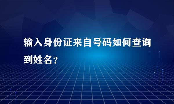 输入身份证来自号码如何查询到姓名？