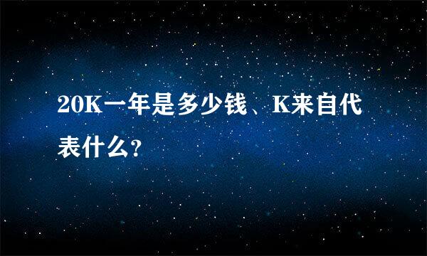 20K一年是多少钱、K来自代表什么？