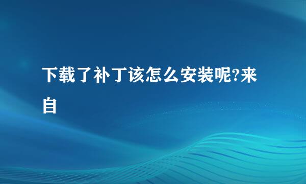 下载了补丁该怎么安装呢?来自