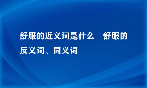 舒服的近义词是什么 舒服的反义词、同义词