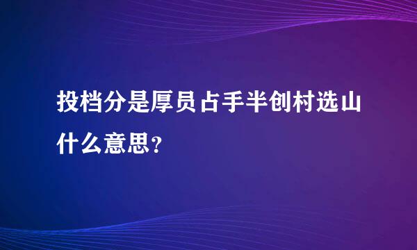 投档分是厚员占手半创村选山什么意思？