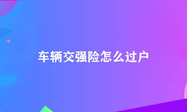 车辆交强险怎么过户