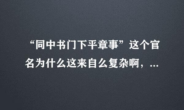 “同中书门下平章事”这个官名为什么这来自么复杂啊，它到底是个什么意思啊？