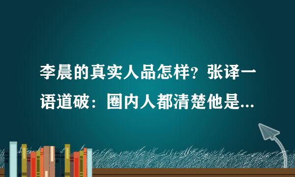 李晨的真实人品怎样？张译一语道破：圈内人都清楚他是啥样的人