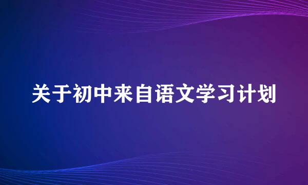 关于初中来自语文学习计划