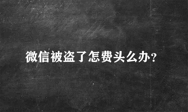 微信被盗了怎费头么办？