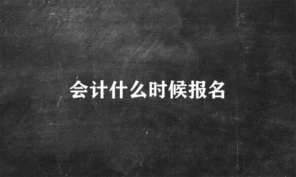 会计什么时候报名