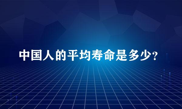 中国人的平均寿命是多少？