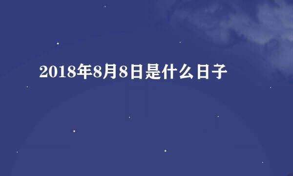 2018年8月8日是什么日子