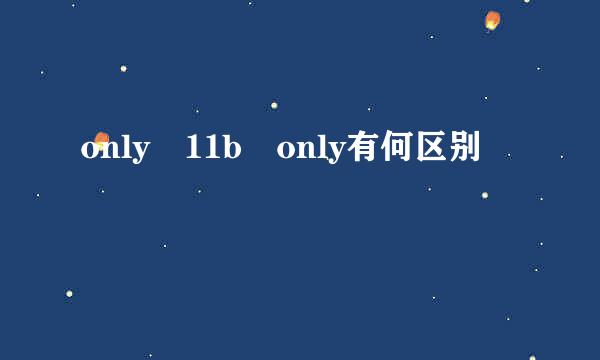 only 11b only有何区别