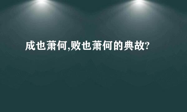 成也萧何,败也萧何的典故?