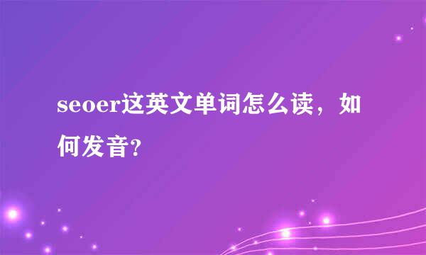 seoer这英文单词怎么读，如何发音？