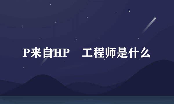 P来自HP 工程师是什么