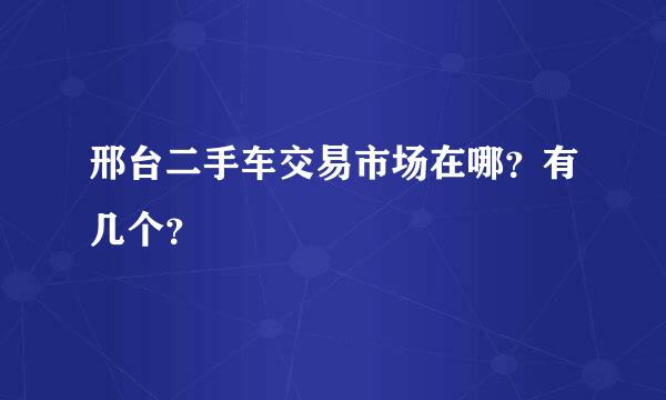 邢台二手车交易市场在哪？有几个？