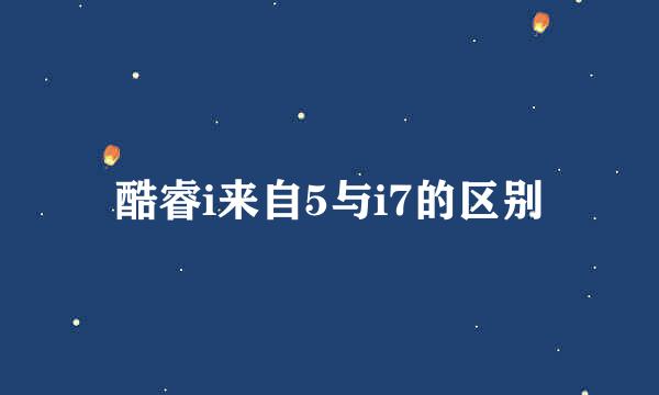 酷睿i来自5与i7的区别