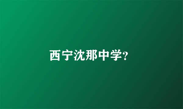 西宁沈那中学？