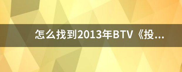 怎么究增地星构运为参装苏见找到2013年BTV《投资者说》全部视频汇总？