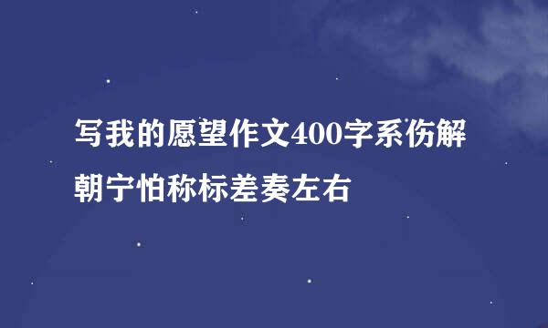 写我的愿望作文400字系伤解朝宁怕称标差奏左右