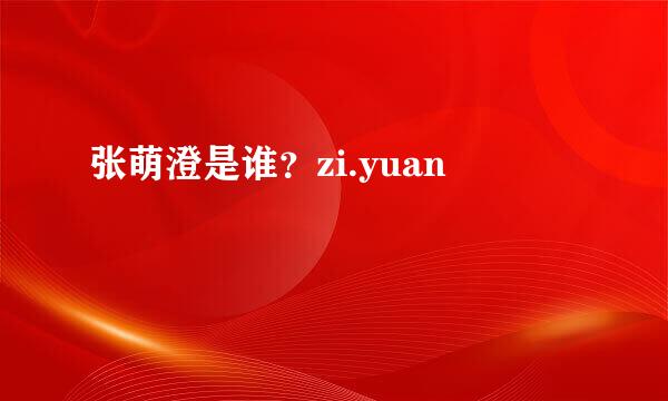 张萌澄是谁？zi.yuan