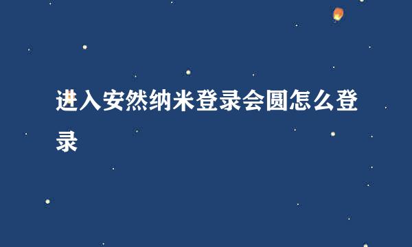 进入安然纳米登录会圆怎么登录