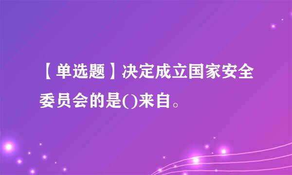 【单选题】决定成立国家安全委员会的是()来自。