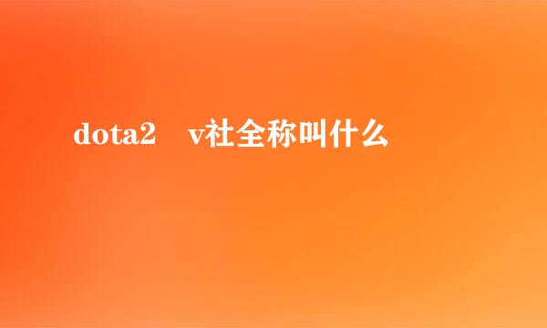 dota2 v社全称叫什么