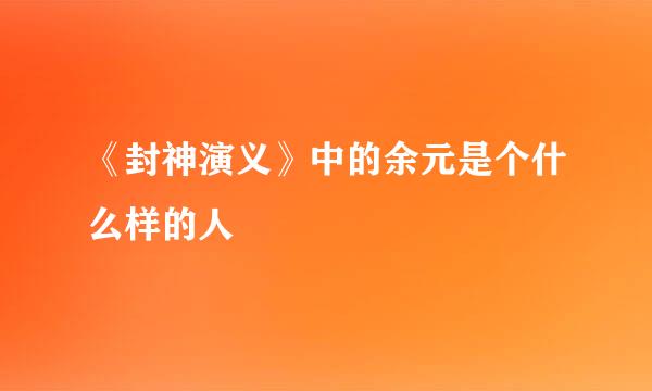 《封神演义》中的余元是个什么样的人