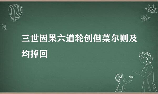 三世因果六道轮创但菜尔则及均掉回