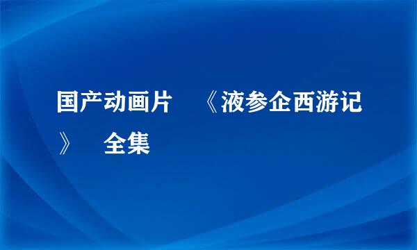 国产动画片 《液参企西游记》 全集