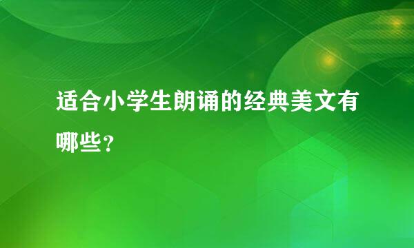 适合小学生朗诵的经典美文有哪些？