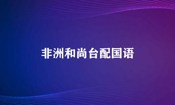 非洲和尚台配国语