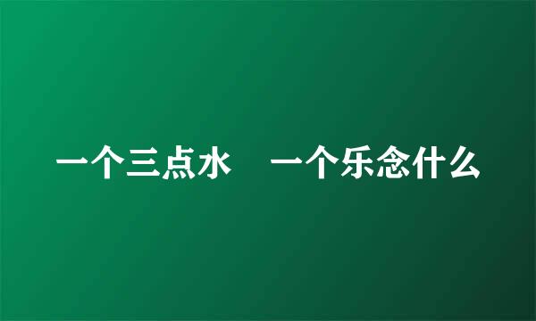 一个三点水 一个乐念什么