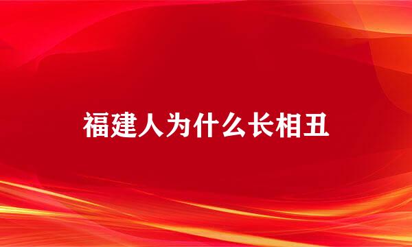 福建人为什么长相丑