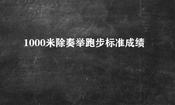 1000米除奏举跑步标准成绩