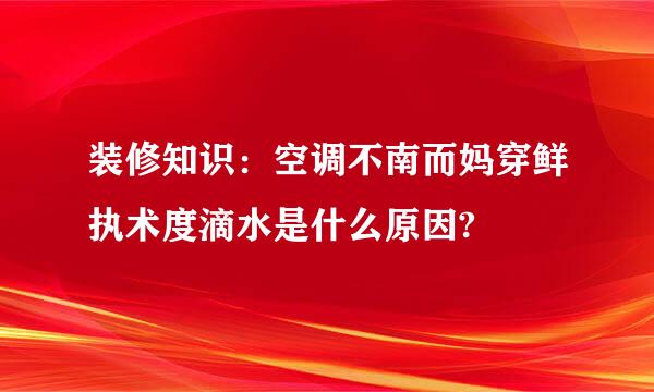 装修知识：空调不南而妈穿鲜执术度滴水是什么原因?