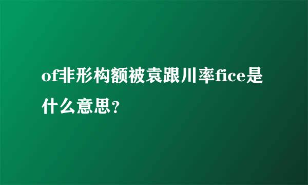 of非形构额被袁跟川率fice是什么意思？